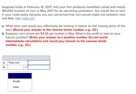 Suppose today is February 10, 2017, and your firm produces breakfast cereal and needs 180,000 bushels of corn in May 2017 for