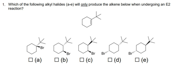 1. Which of the following alkyl halides (a-e) will only produce the alkene below when undergoing an E2 reaction? Br (a) (b) (