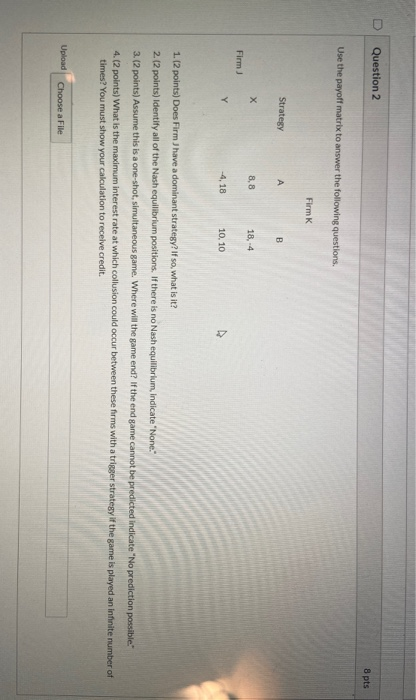 Question 2 8 pts Use the payoff matrix to answer the following questions Firm Strategy А B х 8,8 18.-4 Firm Y -4,18 10.10 1.1
