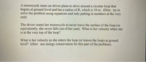 A motorcycle stunt car driver plans to drive around a circular loop that begins at ground level and has a radius of R, which