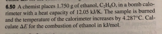 6.50 A chemist places 1.750 g of ethanol, C,H,O, in a bomb calo- rimeter with a heat capacity of 12.05 kJ/K. The sample is bu