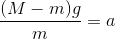 \frac{(M - m)g}{m} = a
