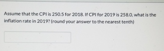 Assume that the CPI is 250.5 for 2018. If CPI for 2019 is 258.0, what is the inflation rate in 2019? (round your answer to th