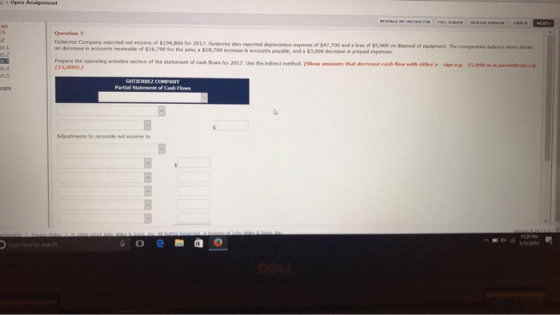 Question 3 Guterrez Company seported net income of $194,800 for 2017. an decrease in accounts recevable of $16,700 for the year, a $18,700 increase in accounts payable, and a $3,000 decrease in peepaid expenses Gutermez aso reported depreciation expense of $47,700 and a loss of $5,900 on daposal of equipment. The comparative belance sheet shos Prepare the operating activities section of the statement of cash flows for 2017. Use the indrect method. (Show amounts that decrease cash ow with either a sign og 15,000 or in parenthesh o.g (15,000).) z COMPANY of Cash Flows