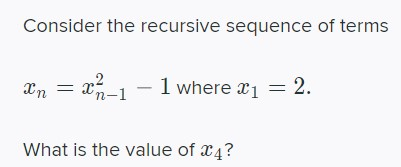 Consider the recursive sequence of terms Zn =22 in-1 1 where x1 = 2. What is the value of x4?