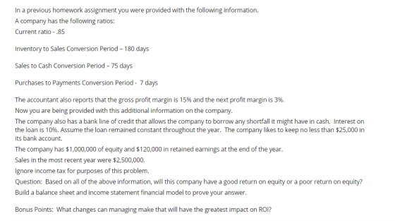 In a previous homework assignment you were provided with the following information. A company has the following ratios: Curre