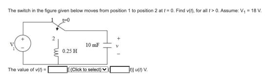 The switch in the figure given below moves from position 1 to position 2 at t = 0. Find v(t), for all t> 0. Assume: V1 = 18 V