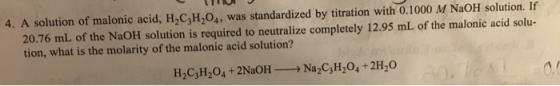4. A solution of malonic acid, H,CH,04, was standardized by titration with 0.1000 M NaOH solution. If 20.76 mL of the NaOH so