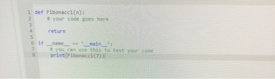 1 def Fibonacci(n): # your code goes here return 00 OWN name _main__: # you can use this to test your code print(Fibonacci (