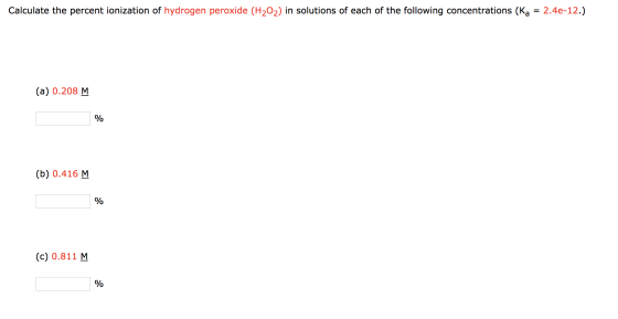 Calculate the percent ionization of hydrogen peroxide (H202) in solutions of each of the following concentrations (Ka = 2.4e-
