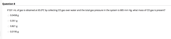 Question 8 If 531 mL of gas is obtained at 65.0°C by collecting CO gas over water and the total gas pressure in the system is
