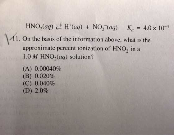 HINO-(aq) H(aq) + NO--(aq) Ka = 4.0x10-4 11. On the basis of the information above, what is the approximate percent ionizati