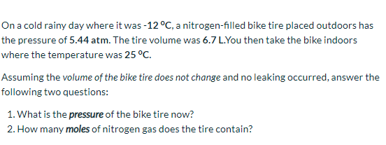 On a cold rainy day where it was -12°C, a nitrogen-filled bike tire placed outdoors has the pressure of 5.44 atm. The tire vo