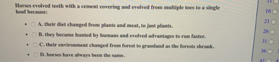 Horses evolved teeth with a cement covering and evolved from multiple toes to a single hoof because: . . • . A. their diet ch
