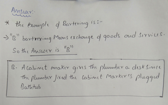 Answer: * the example of Bartering is :- → 8 bartrering Means exchange of goods and services. So the answer is B - B. Acab
