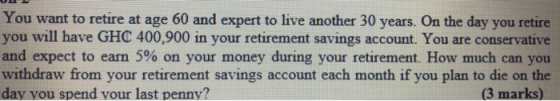 You want to retire at age 60 and expert to live another 30 years. On the day you retire you will have GHC 400,900 in your ret