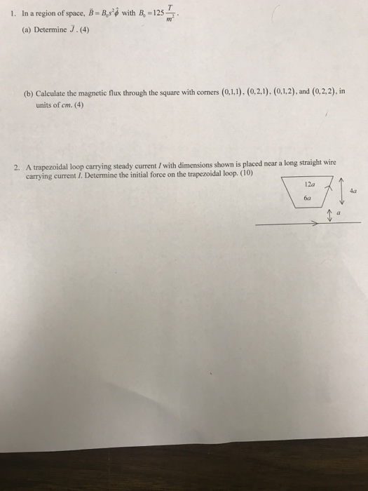 1. In a region of space, B Bs with B, -125 m (a) Determine J. (4) (b) Calculate the magnetic flux through the square with cor