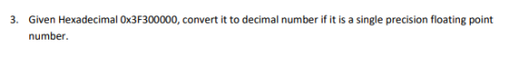 3. Given Hexadecimal Ox3F300000, convert it to decimal number if it is a single precision floating point number.