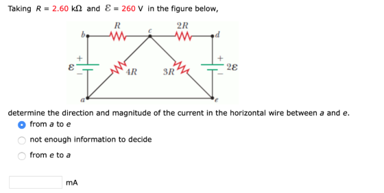 Taking R 2.60 k2 and E = 260 V in the figure below, 2R d + 28 4R 3R determine the direction and magnitude of the current in t