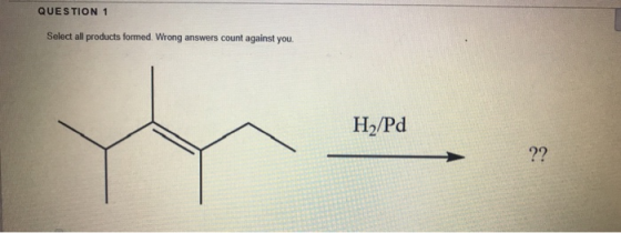 QUESTION 1 Select all products formed. Wrong answers count against you. H/Pd