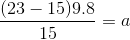 \frac{(23 - 15)9.8}{15} = a