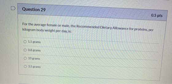 Question 29 0.5 pts For the average female or male, the Recommended Dietary Allowance for proteins, per kilogram body weight