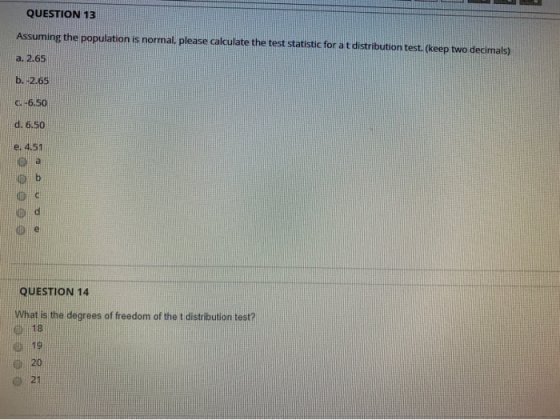 QUESTION 13 Assuming the population is normal, please calculate the test statistic for at distribution test. (keep two decima