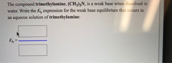 The compound trimethylamine, (CH3)3N, is a weak base when dissolved in water. Write the Ky expression for the weak base equil