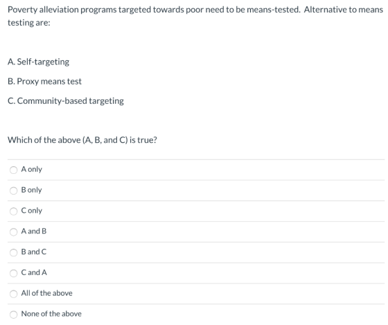 Poverty alleviation programs targeted towards poor need to be means-tested. Alternative to means testing are: A. Self-targeti