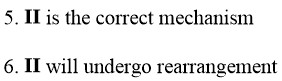 5. II is the correct mechanism 6. II will undergo rearrangement