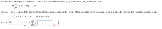 Proceed as in Example 4 in Section 11.3 to find a particular solution xo(t) of equation (11) in Section 11.3 d²x + kx = f(t)