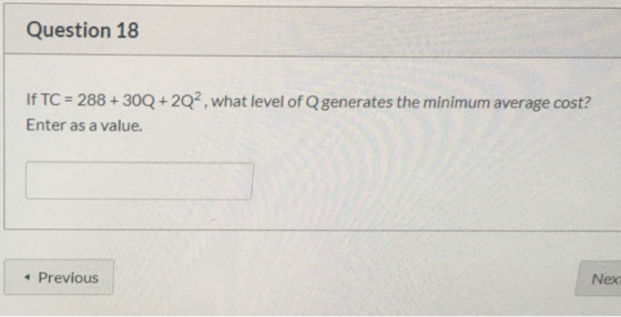 Question 18 If TC = 288 + 300 + 202, what level of generates the minimum average cost? Enter as a value. • Previous Nex