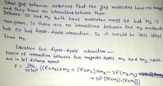 ideal gag behoviex uteqwistes that the gag molecules have no may and they have no inttractiong between them Between co andoth have moleculon may but N2 is non polast.. So thene ane no intenactions between the N2 mo lecnd but co has dipole - dipote intonaction, so it cwould be kess ideol. than N ole- dipole inteiaction 2. Equation Son dipole dipole intenaution Fortce of intenaction between tuo magnutic dipdes m and mchich ane in In distante apant