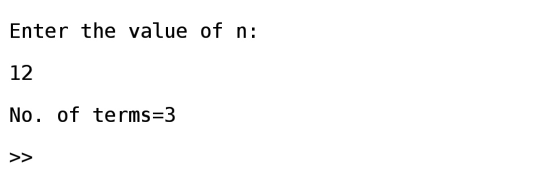 Enter the value of n: 12 No. of terms=3 >>