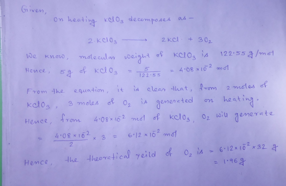 Giren, 122.55 on heating kelo, decomposes as 2. 00₂ - 2kel. +302 We know molecular weight of KClO₂ is 122.55 g / mot Hence, 5