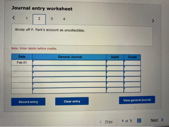 Journal entry worksheet < 1 2 3 4 Wrote off P. Parks account as uncollectible. Note: Enter debits before credits. General Jo