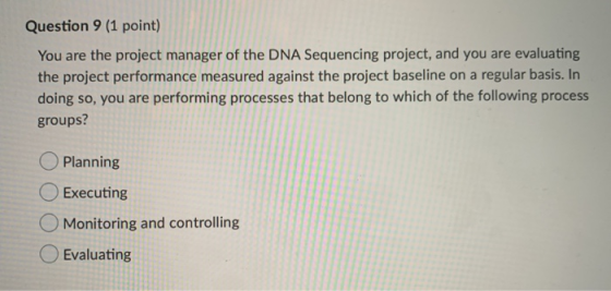 Question 9 (1 point) You are the project manager of the DNA Sequencing project, and you are evaluating the project performanc