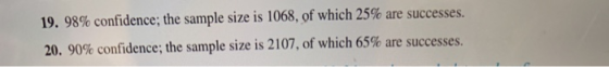 19. 98% confidence; the sample size is 1068, of which 25% are successes. 20. 90% confidence; the sample size is 2107, of whic
