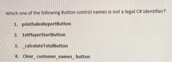 Which one of the following Button control names is not a legal C# identifier? 1. printSalesReportButton 2. 1stPlayerStartButt
