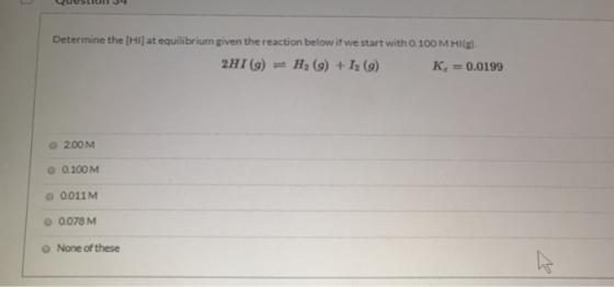 Determine the [HI] at equilibrium given the reaction below if we start with 0.100 M HI(g). 211 (9) = H, (9) + 12 (9) K = 0.01
