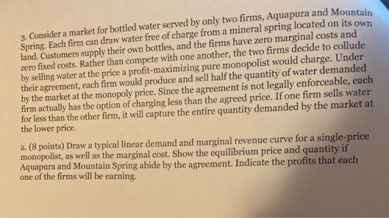 3. Consider a market for bottled water served by only two firms, Aquapura and Mountain Spring. Each firm can draw water free