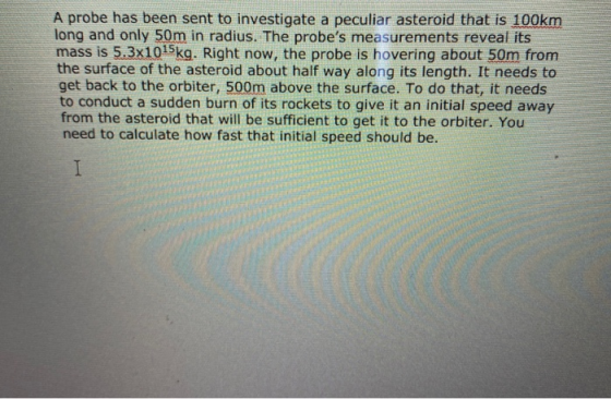 A probe has been sent to investigate a peculiar asteroid that is 100km long and only 50m in radius. The probes measurements