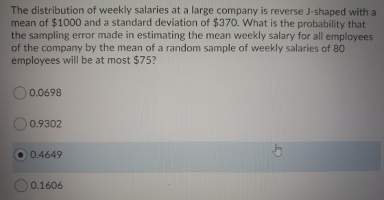 The distribution of weekly salaries at a large company is reverse J-shaped with a mean of $1000 and a standard deviation of $