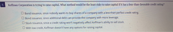 Koffman Corporation is trying to raise capital. What method would be the least risky to raise capital if it has a less-than-f