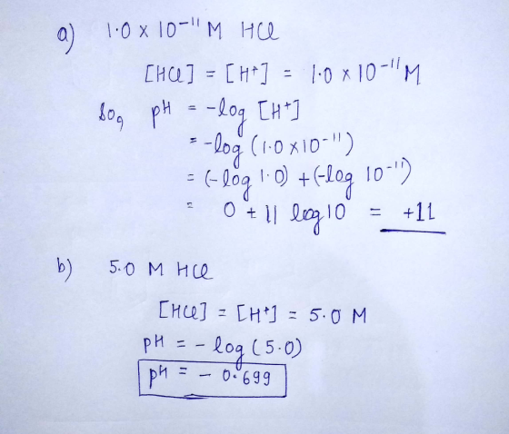 [HCl] = [H+] = 1-0 x 10-11M =-log (1.OND) b) 5.0 M HQ