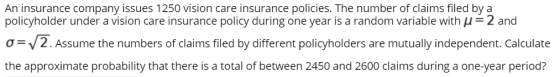 An insurance company issues 1250 vision care insurance policies. The number of claims filed by a policyholder under a vision