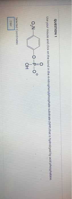 QUESTION 1 Use your mouse and click on the bond in the 4-nitrophenylphosphate substrate (NPP) that is hydrolzyed by acid phos