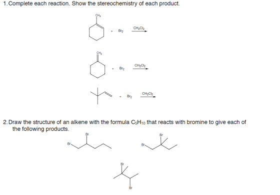 1. Complete each reaction. Show the stereochemistry of each product. + Brq CH2Cl2 CH2Cl2 + Br2 t o CH2Cl2 + dove Bra 2. Draw