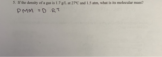 5. If the density of a gas is 1.7 g/L at 27°C and 1.5 atm, what is its molecular mass? PMM = D RT