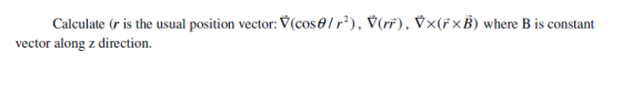 Calculate (r is the usual position vector: (cose/r?), 7(rr), Yx(FxB) where B is constant vector along z direction.